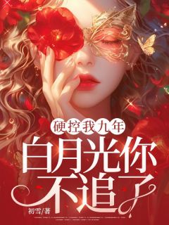 周蕴谢屿是哪部小说的主角 硬控我九年，白月光你不追了？全文无弹窗