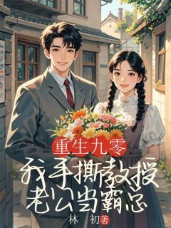 小说推荐重返九零,我手撕教授老公当霸总完结版全章节阅读