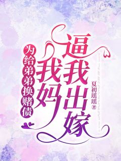 为给弟弟换赌债,我妈逼我出嫁姜早王素芳王远小说全文-为给弟弟换赌债,我妈逼我出嫁小说