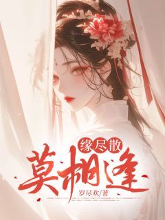 抖音热推小说缘尽散,莫相逢全文在线阅读