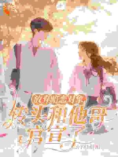 放弃暗恋对象，转头和他哥官宣了全本小说（放弃暗恋对象，转头和他哥官宣了）全文阅读