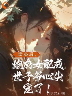 【抖音】读心后，炮灰女配成世子爷心尖宠全文阅读