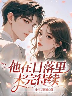 他在日落里未完待续小说-他在日落里未完待续抖音小说沈木兮魏行舟-欧迈阅读网
