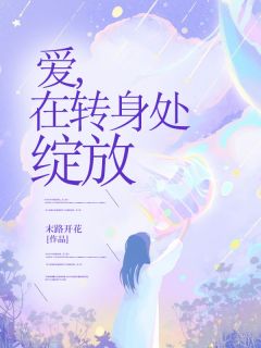 爆款小说由作者末路开花所创作的爱，在转身处绽放在线阅读