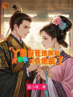 全章节小说丫鬟假死逃脱后，王爷他疯了蓝小咪最新阅读