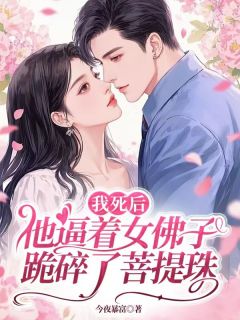 好看的我死后他逼着女佛子跪碎了菩提珠小说-我死后他逼着女佛子跪碎了菩提珠最新章节阅读-欧迈阅读网