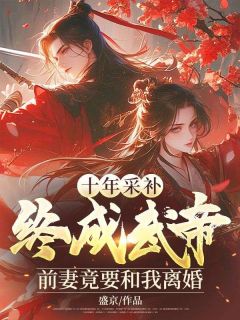 抖音小说十年采补,终成武帝,前妻竟要和我离婚,主角楚天宋婉莹最后结局小说全文免费