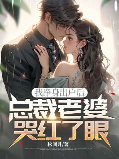 我净身出户后，总裁老婆哭红了眼最新章节免费阅读by松间月无广告小说