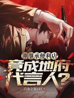 刚继承便利店,竟成地府代言人?精彩章节-刚继承便利店,竟成地府代言人?免费阅读全文