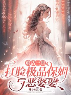 重活一世，打脸极品保姆与恶婆婆小说免费版阅读抖音热文