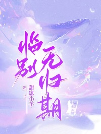 甜崽小羊写的小说临别无归期在线阅读