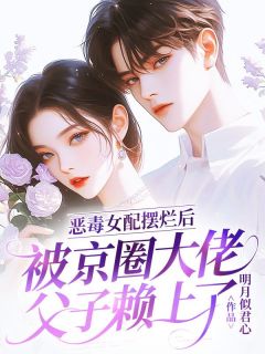 恶毒女配摆烂后,被京圈大佬父子赖上了章节全目录 林以棠江景聿全文免费阅读