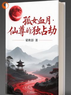 精品小说孤女血月:仙尊的独占劫全文目录畅读