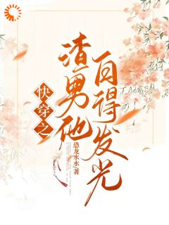 快穿之渣男他白得发光by恐龙水水(李昱侯青山)未删节免费阅读