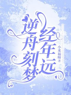 逆舟刻梦经年远乔南烟秦意远免费阅读-逆舟刻梦经年远小来福呀小说