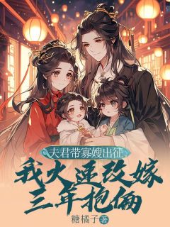 夫君带寡嫂出征,我火速改嫁三年抱俩知乎后续免费试读