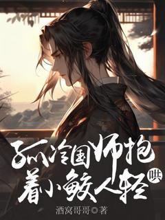 新上孤冷国师抱着小鲛人轻哄酒窝哥哥小说免费阅读