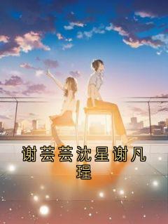 谢芸芸沈星谢凡珵主角是谢芸芸谢凡锃小说百度云全文完整版阅读