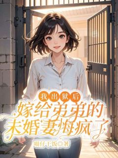 （好书推荐）我出狱后，嫁给弟弟的未婚妻悔疯了小说最新章节小说全文阅读