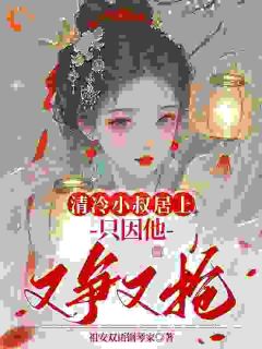 独家清冷小叔居上，只因他又争又抢全本大结局小说阅读