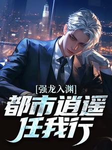 强龙入渊,都市逍遥任我行小说最后结局,汪辉姜智宸百度贴吧小说全文免费-欧迈阅读网