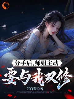 最完整版分手后，师姐主动要与我双修热门连载小说