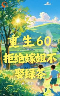 重生60:拒绝嫁姐不娶绿茶免费阅读全文,主角陈东升陈玉婷小说完整版