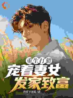 高质量小说重生打猎：宠着妻女发家致富在线试读