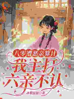 抖音八零遭恶亲算计,我主打六亲不认小说章节阅读