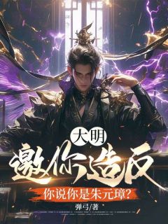 大明：邀你造反，你说你是朱元璋？(新书)大结局在线阅读