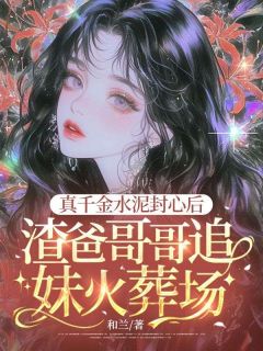 热门小说真千金水泥封心后,渣爸哥哥追妹火葬场完整版全文阅读