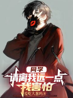 同学,请离我远一点,我害怕林宵王浩小说_同学,请离我远一点,我害怕完结版阅读