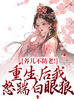 熬夜也要看完的养儿不防老！重生后我怒踹白眼狼小说推荐