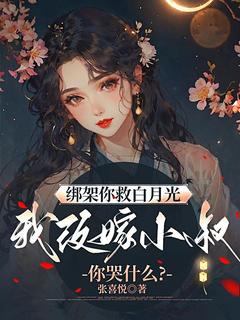 绑架你救白月光,我改嫁小叔你哭什么?小说免费版阅读抖音热文