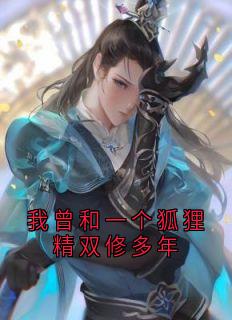 我曾和一个狐狸精双修多年浮黎怀微小说全文-我曾和一个狐狸精双修多年小说-欧迈阅读网