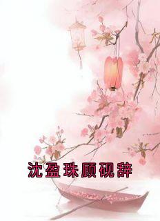 抖音小说沈盈珠顾砚辞主角沈盈珠顾砚辞全文小说免费阅读