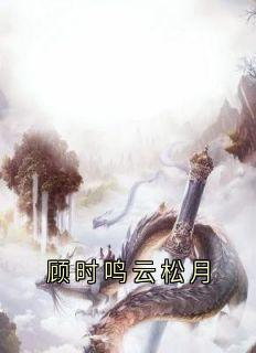 （全本）顾时鸣云松月主角云松月顾时鸣全文目录畅读