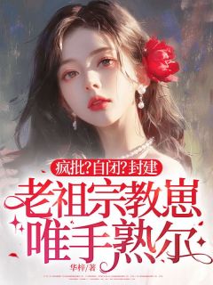 最完整版疯批?自闭?封建老祖宗教崽唯手熟尔热门连载小说