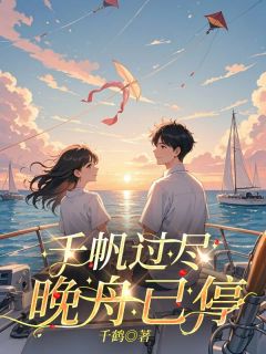 千帆过尽,晚舟已停小说(完本)-宁晚舟顾千帆无错版阅读