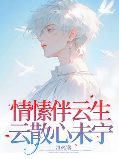 情愫伴云生，云散心未宁萧云生谢未宁-清欢小说