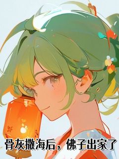 热文骨灰撒海后，佛子出家了小说-主角姜晚沈砚全文在线阅读