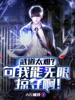 武道太难?可我能无限掠夺啊!精彩章节-武道太难?可我能无限掠夺啊!免费阅读全文