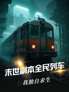 熬夜也要看完的末世副本全民列车,我独自求生小说推荐