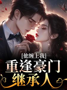 重逢豪门继承人:他缠上我小说全章节目录阅读BY桉木琴完结版阅读