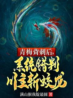 青梅背刺后，系统错判川主斩蛟龙免费小说作者满山猴我腚最圆全文阅读