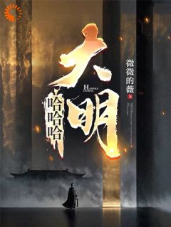 哈哈哈,大明by微微的薇小说完结版在线阅读