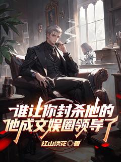 (热推新书)谁让你封杀他的他成文娱圈领导了李岳杨轩琪无弹窗阅读