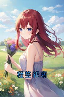 祁寒程笙全集小说_程笙祁寒完结版阅读-欧迈阅读网