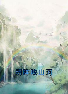 百度贴吧小说明眸映山河，主角沈明月裴缜行全文免费