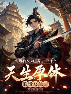 选石女为皇后,三个天生孕体的贵女急了(是松鼠呀小说)小说最新章节